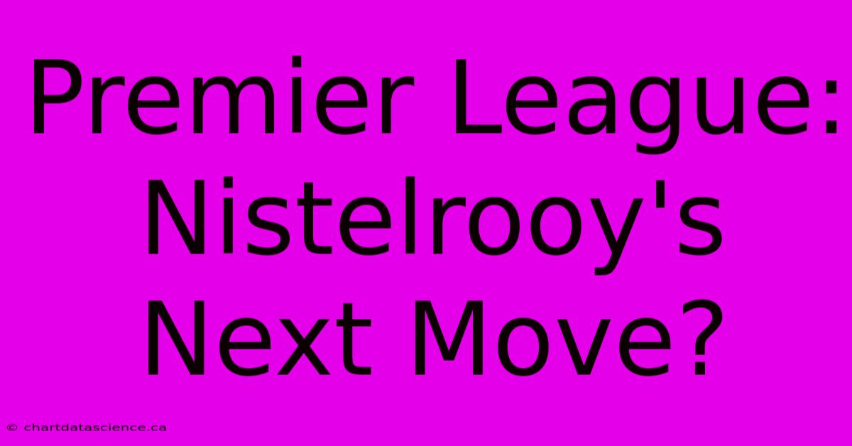 Premier League: Nistelrooy's Next Move?