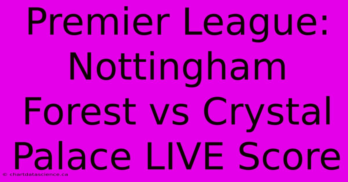 Premier League: Nottingham Forest Vs Crystal Palace LIVE Score