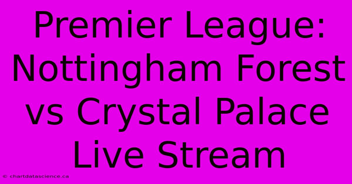 Premier League: Nottingham Forest Vs Crystal Palace Live Stream