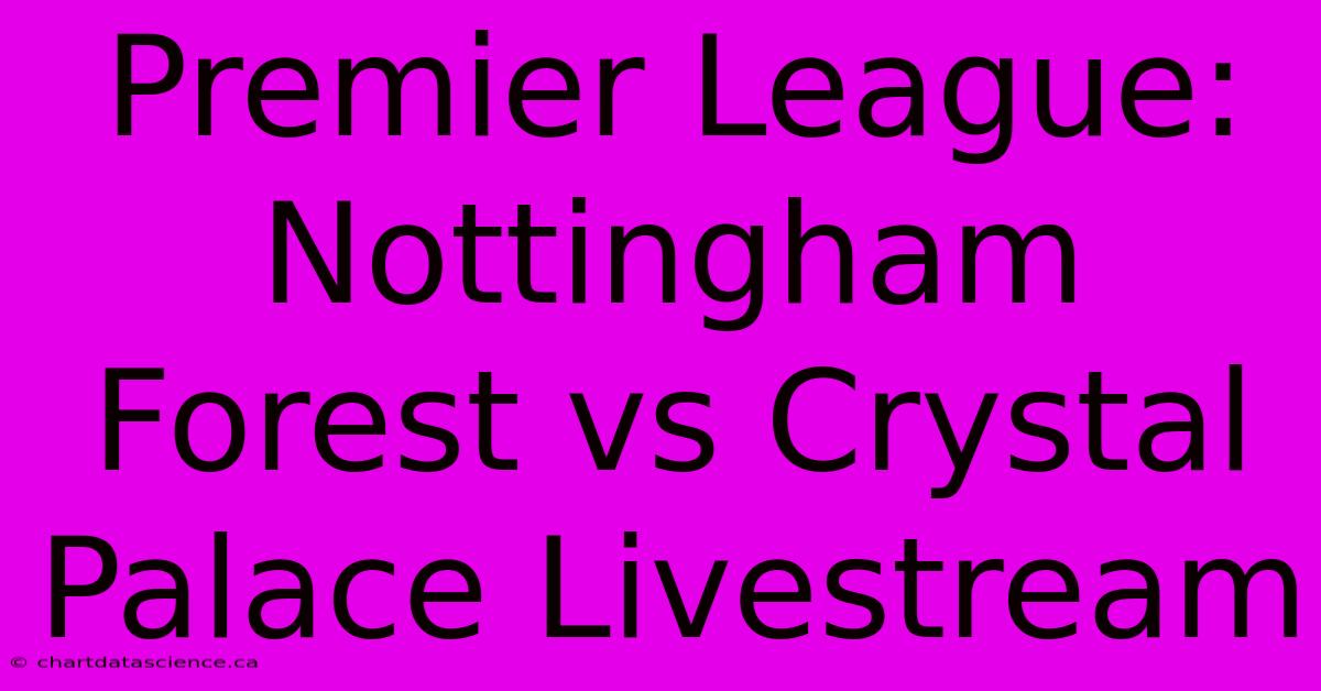 Premier League: Nottingham Forest Vs Crystal Palace Livestream