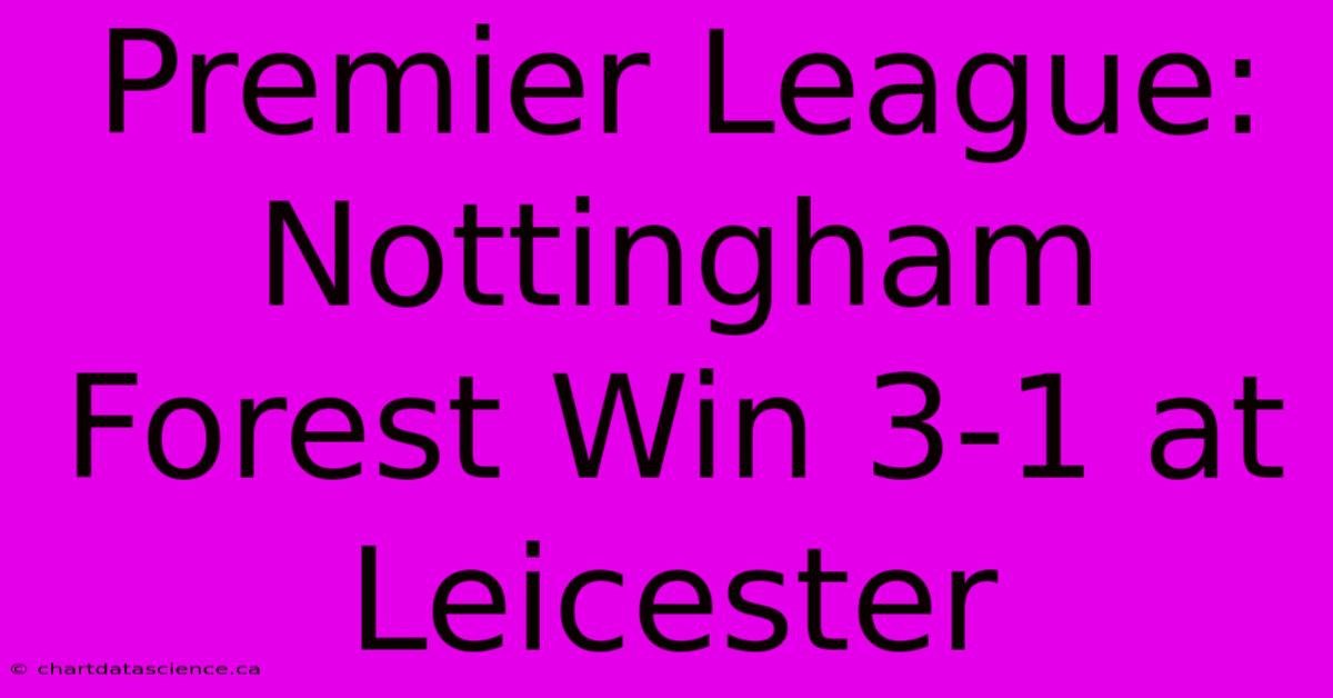 Premier League: Nottingham Forest Win 3-1 At Leicester