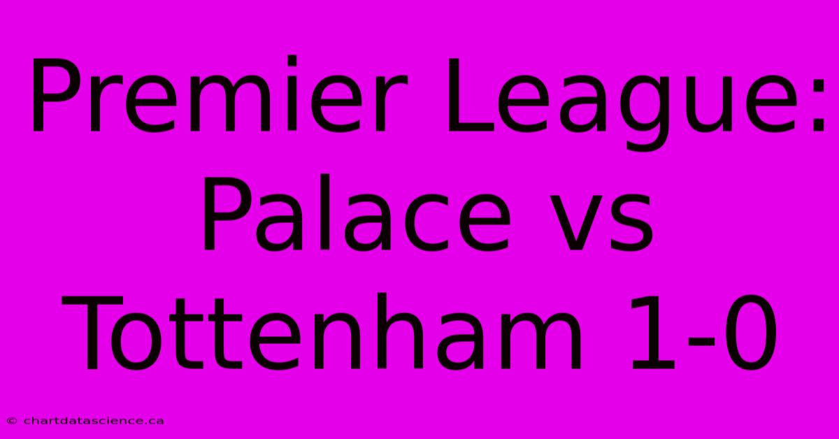 Premier League: Palace Vs Tottenham 1-0 