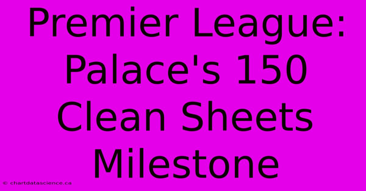 Premier League: Palace's 150 Clean Sheets Milestone