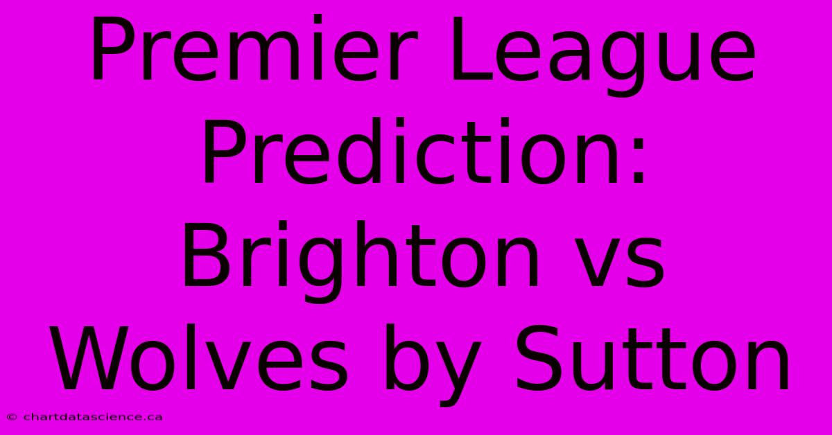 Premier League Prediction: Brighton Vs Wolves By Sutton 