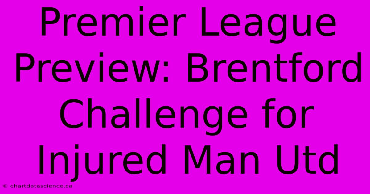 Premier League Preview: Brentford Challenge For Injured Man Utd