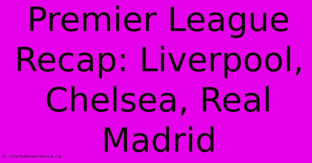 Premier League Recap: Liverpool, Chelsea, Real Madrid