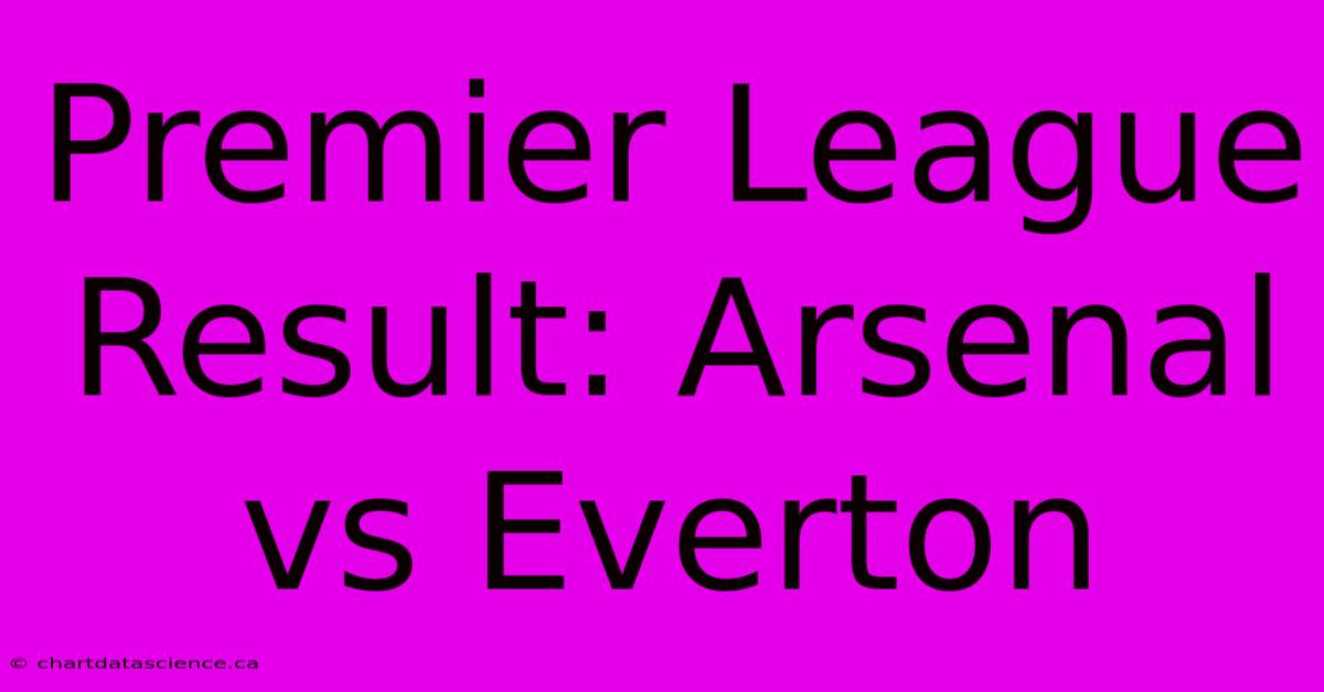 Premier League Result: Arsenal Vs Everton