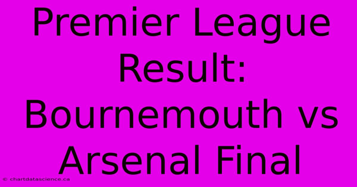 Premier League Result: Bournemouth Vs Arsenal Final 