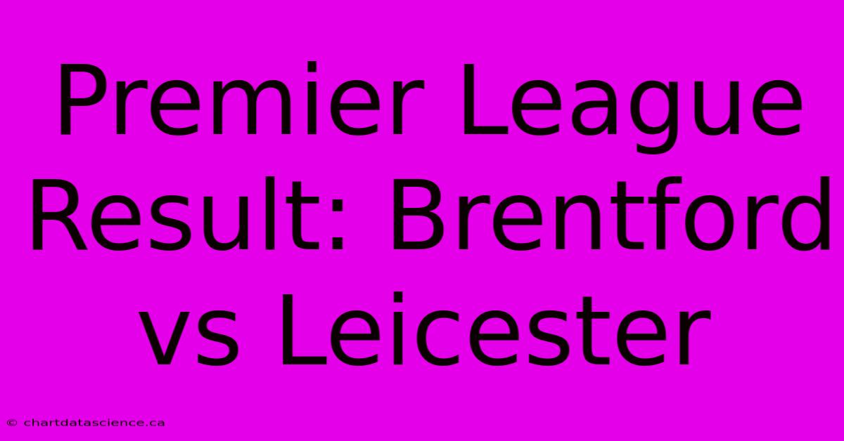 Premier League Result: Brentford Vs Leicester