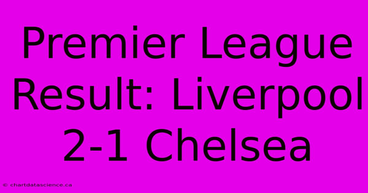 Premier League Result: Liverpool 2-1 Chelsea 