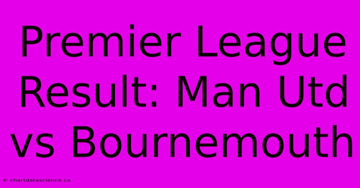 Premier League Result: Man Utd Vs Bournemouth