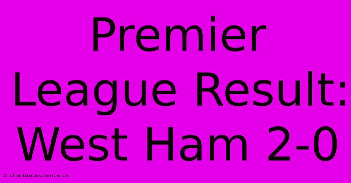 Premier League Result: West Ham 2-0