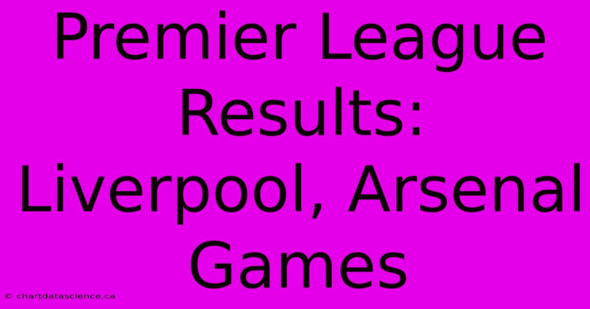 Premier League Results: Liverpool, Arsenal Games