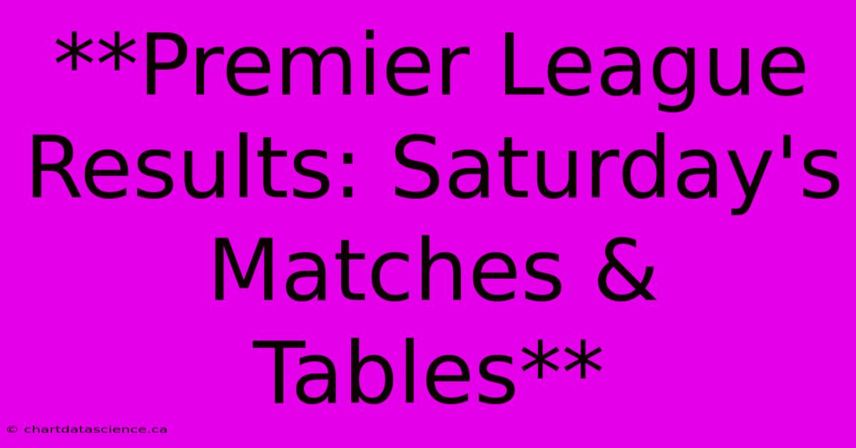 **Premier League Results: Saturday's Matches & Tables**