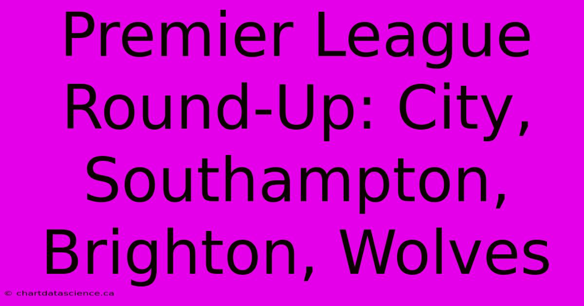 Premier League Round-Up: City, Southampton, Brighton, Wolves