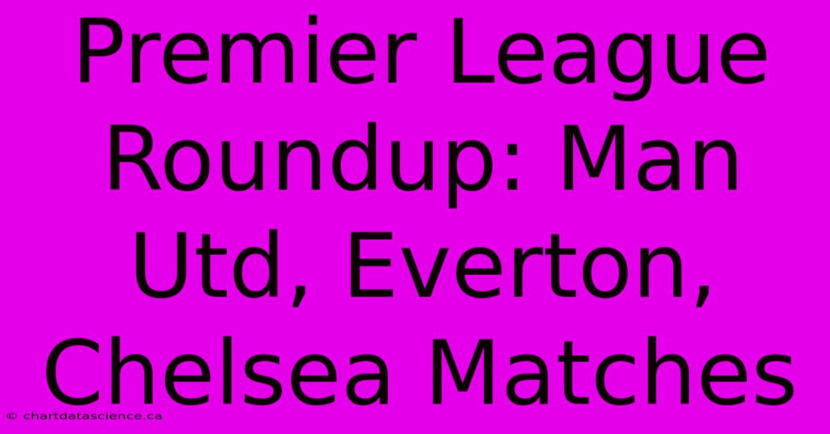 Premier League Roundup: Man Utd, Everton, Chelsea Matches