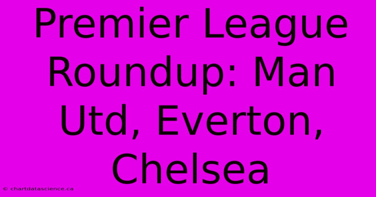 Premier League Roundup: Man Utd, Everton, Chelsea