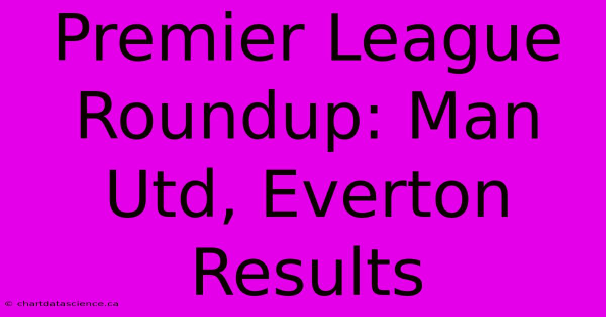 Premier League Roundup: Man Utd, Everton Results