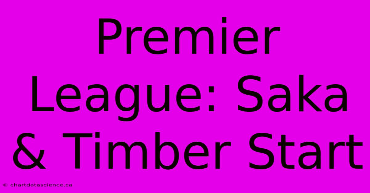 Premier League: Saka & Timber Start