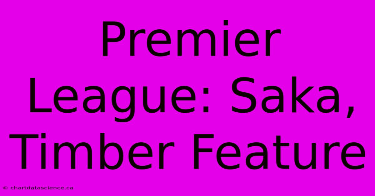 Premier League: Saka, Timber Feature