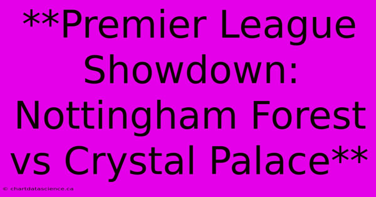 **Premier League Showdown: Nottingham Forest Vs Crystal Palace** 