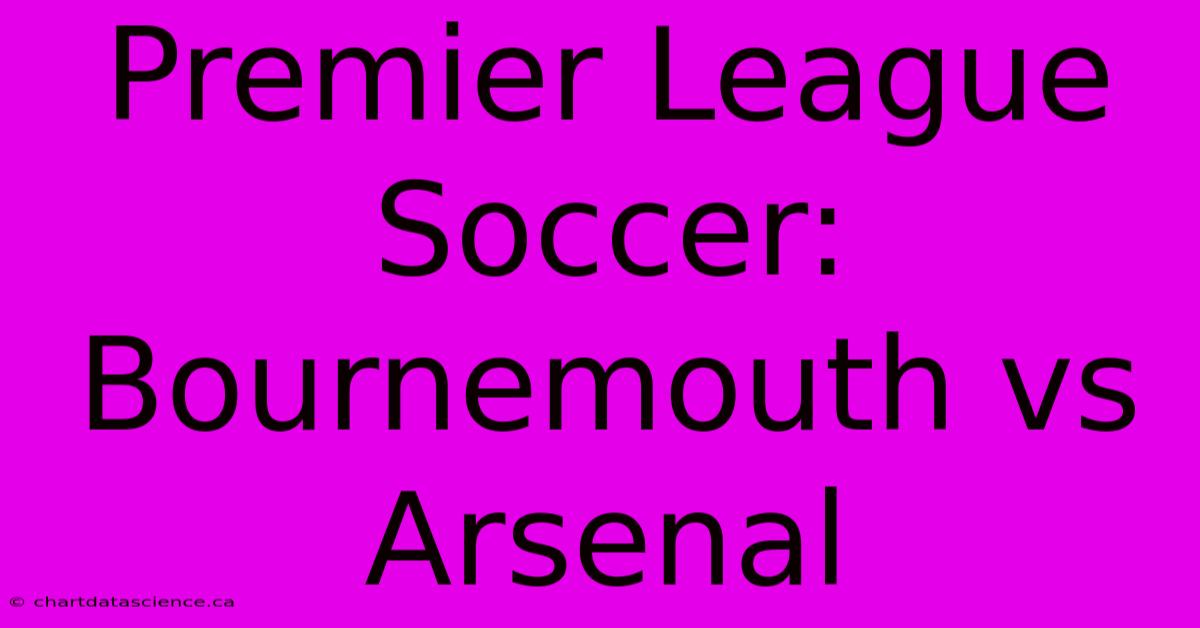 Premier League Soccer: Bournemouth Vs Arsenal