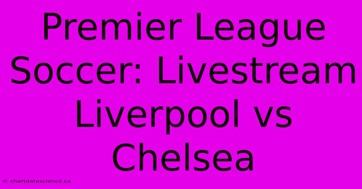 Premier League Soccer: Livestream Liverpool Vs Chelsea 