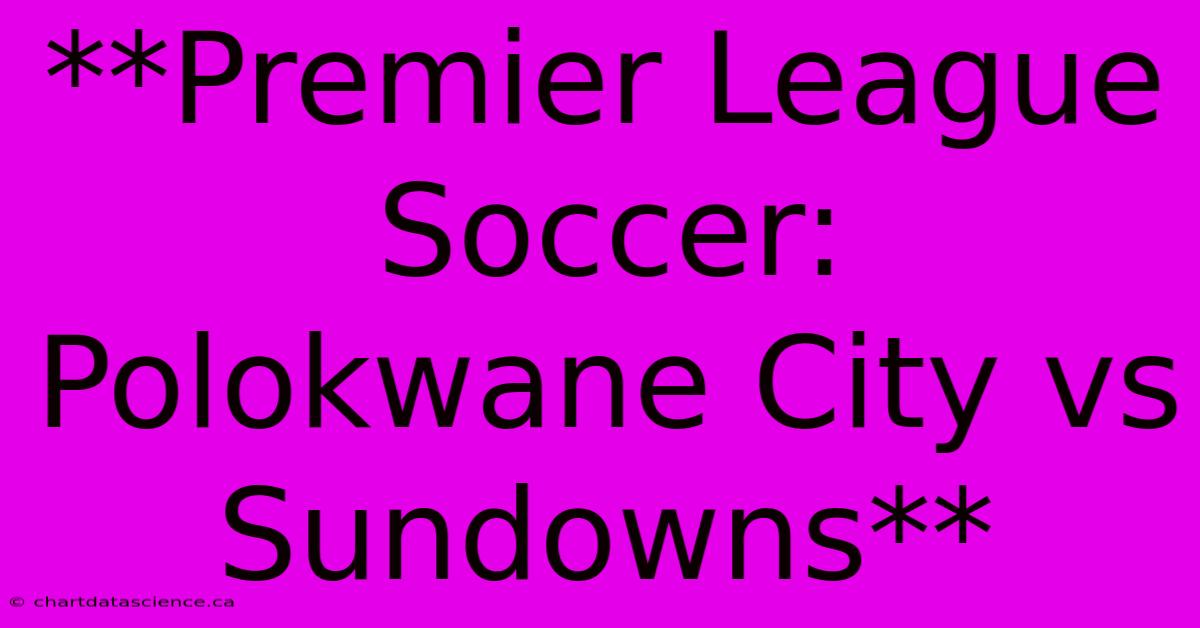 **Premier League Soccer: Polokwane City Vs Sundowns** 