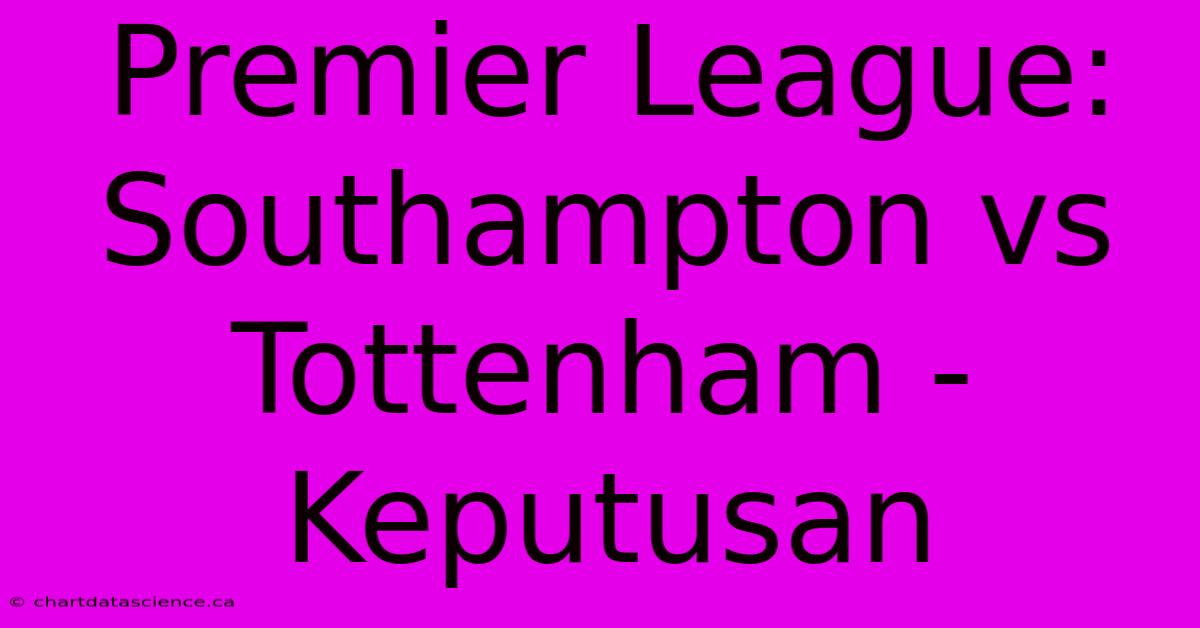 Premier League: Southampton Vs Tottenham - Keputusan