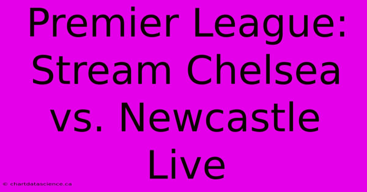 Premier League: Stream Chelsea Vs. Newcastle Live 