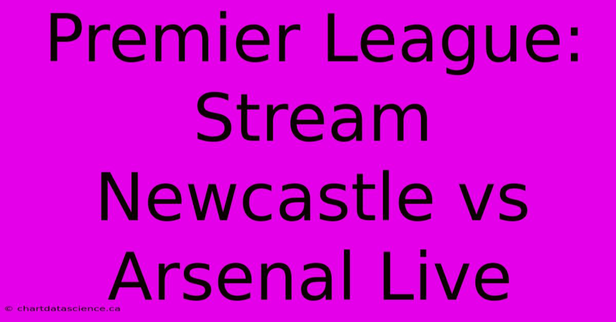 Premier League: Stream Newcastle Vs Arsenal Live