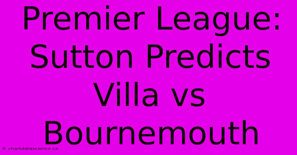 Premier League: Sutton Predicts Villa Vs Bournemouth