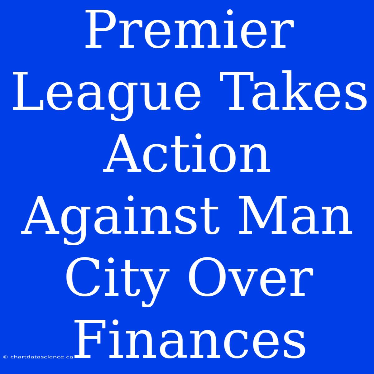 Premier League Takes Action Against Man City Over Finances