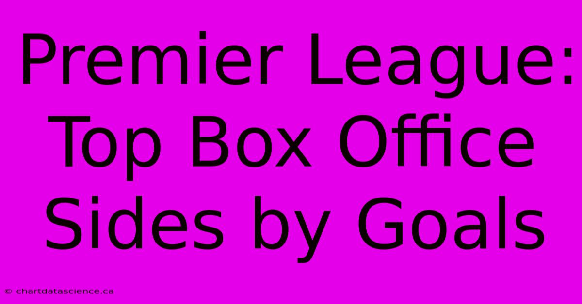 Premier League: Top Box Office Sides By Goals