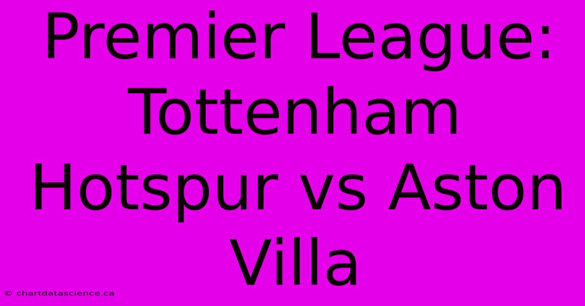 Premier League: Tottenham Hotspur Vs Aston Villa