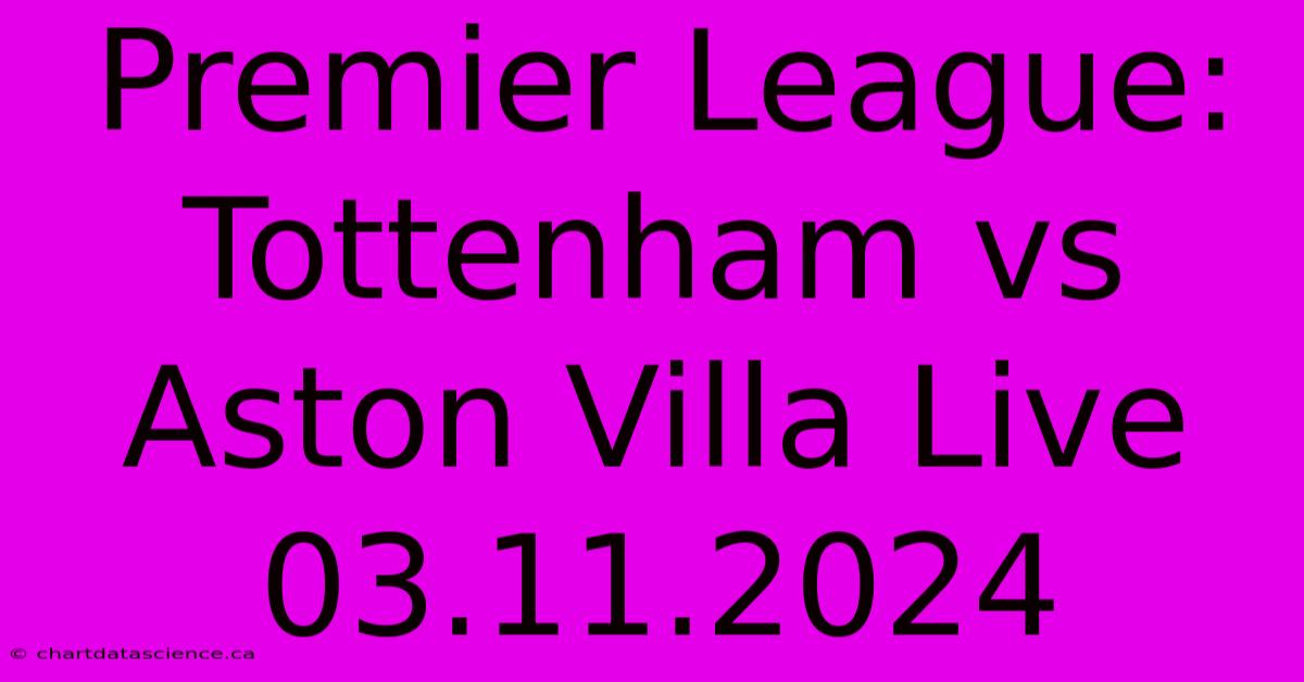 Premier League: Tottenham Vs Aston Villa Live 03.11.2024