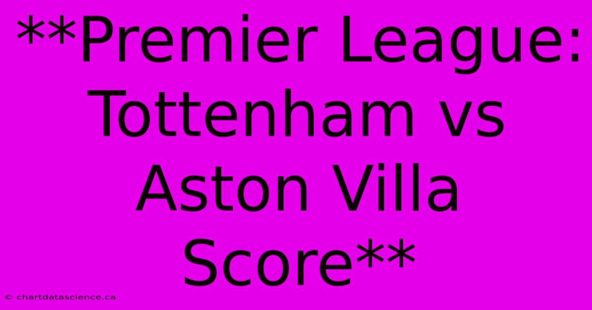 **Premier League: Tottenham Vs Aston Villa Score**