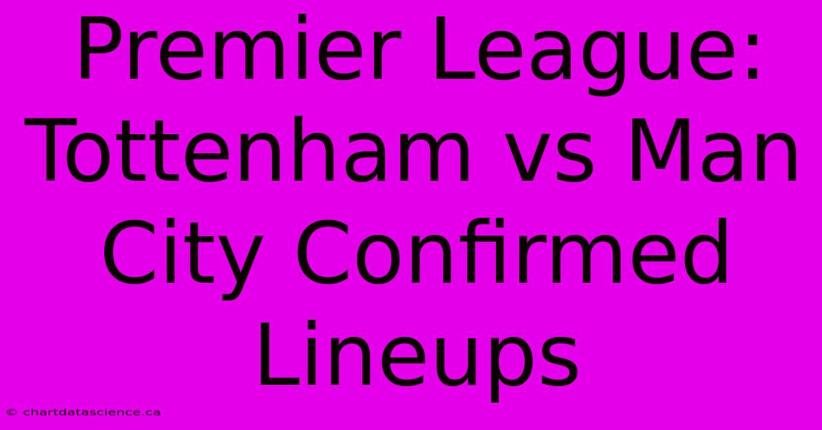 Premier League: Tottenham Vs Man City Confirmed Lineups