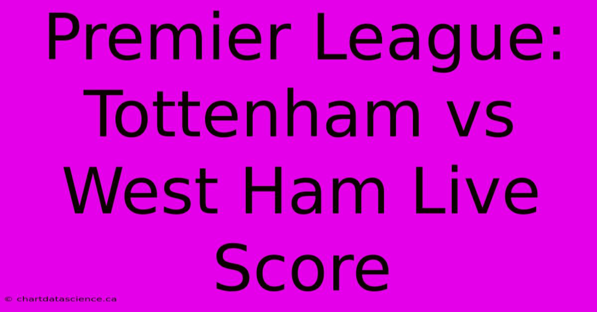 Premier League: Tottenham Vs West Ham Live Score