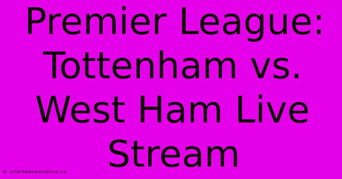 Premier League: Tottenham Vs. West Ham Live Stream 