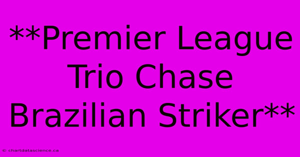 **Premier League Trio Chase Brazilian Striker** 