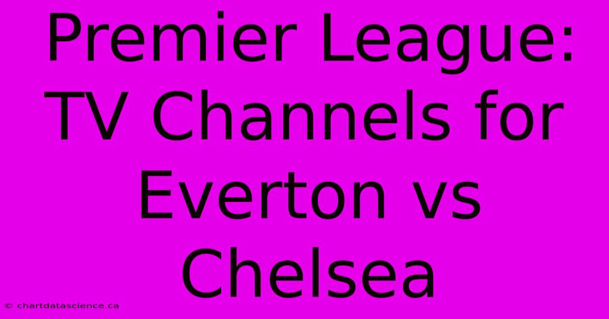 Premier League: TV Channels For Everton Vs Chelsea