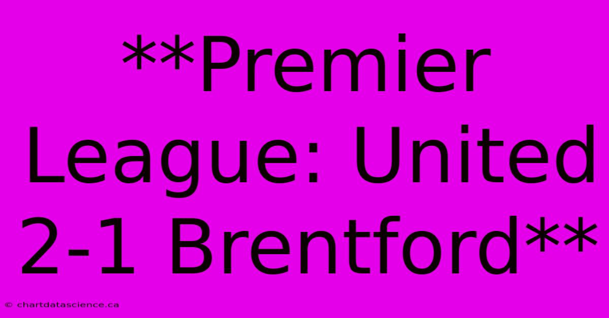 **Premier League: United 2-1 Brentford**