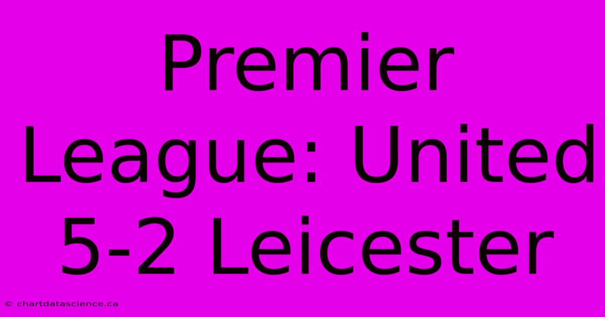 Premier League: United 5-2 Leicester