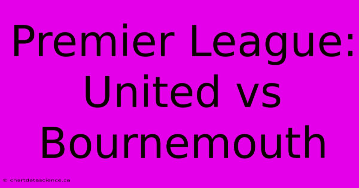 Premier League: United Vs Bournemouth