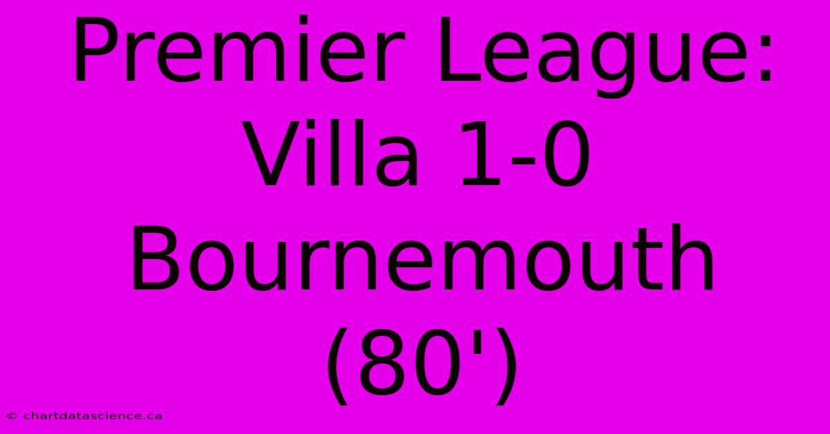 Premier League: Villa 1-0 Bournemouth (80')