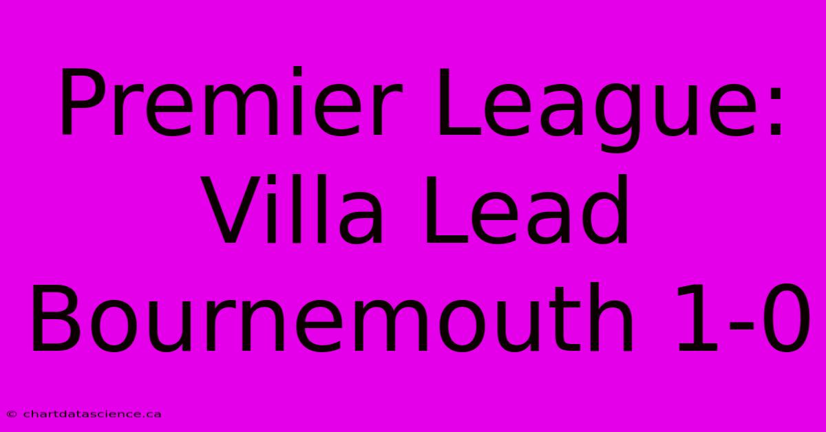 Premier League: Villa Lead Bournemouth 1-0 