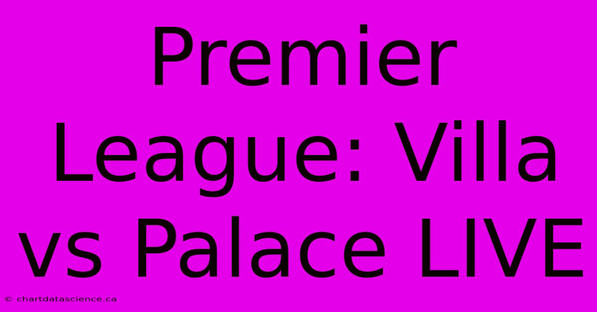 Premier League: Villa Vs Palace Live