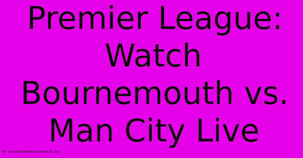 Premier League: Watch Bournemouth Vs. Man City Live 