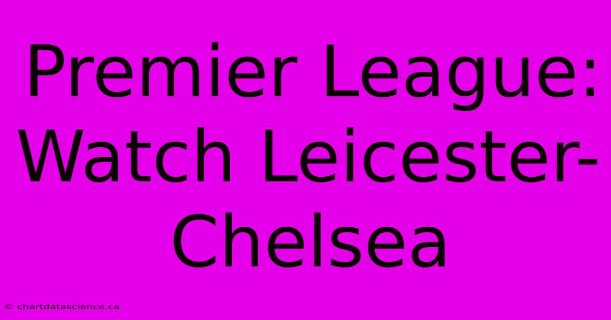 Premier League: Watch Leicester-Chelsea